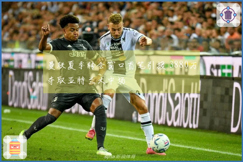 曼联夏季转会窗口首笔引援 3880万夺取亚特兰大中场