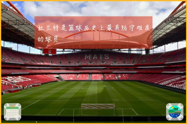 杜兰特是篮球历史上最具防守难度的球员